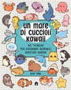 Un mare di cuccioli Kawaii. 80 tecniche per disegnare adorabili creature marine. Ediz. illustrata